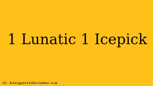 1 Lunatic 1 Icepick