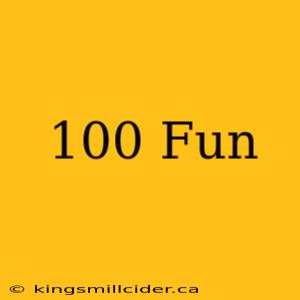 100 Fun