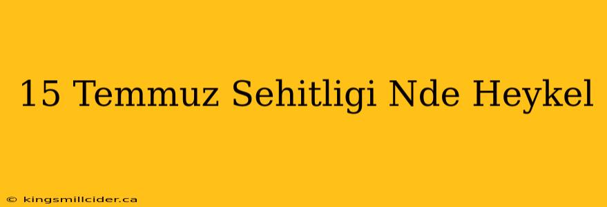 15 Temmuz Sehitligi Nde Heykel