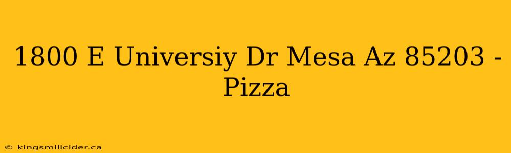 1800 E Universiy Dr Mesa Az 85203 - Pizza