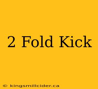 2 Fold Kick