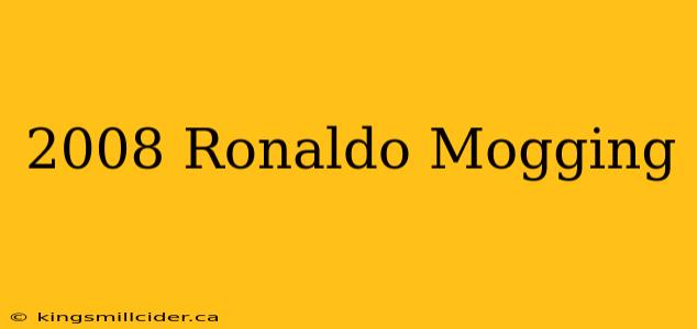 2008 Ronaldo Mogging