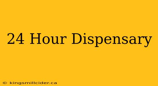 24 Hour Dispensary