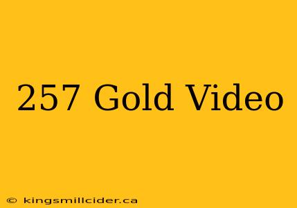 257 Gold Video