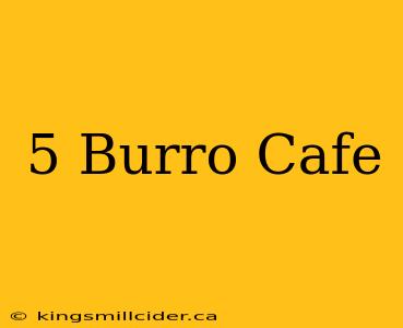 5 Burro Cafe