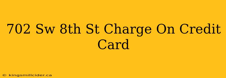 702 Sw 8th St Charge On Credit Card