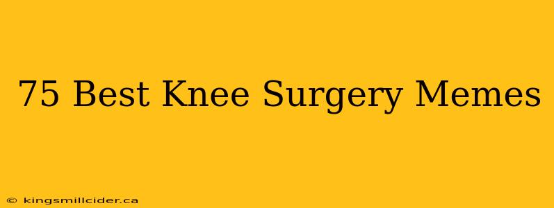 75 Best Knee Surgery Memes