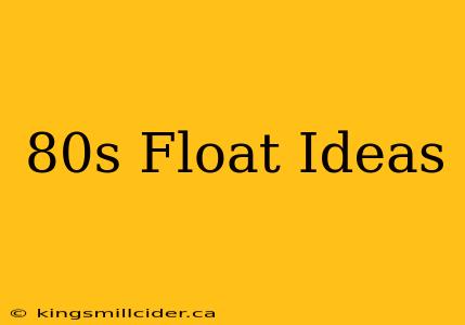 80s Float Ideas