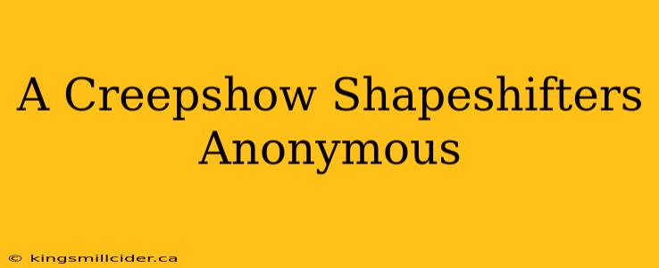 A Creepshow Shapeshifters Anonymous