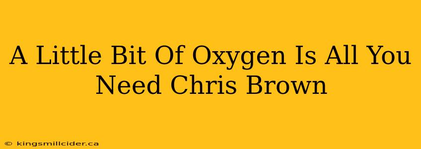 A Little Bit Of Oxygen Is All You Need Chris Brown