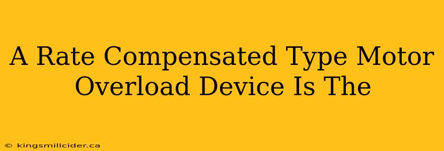 A Rate Compensated Type Motor Overload Device Is The