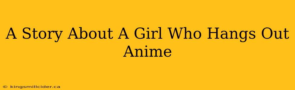 A Story About A Girl Who Hangs Out Anime