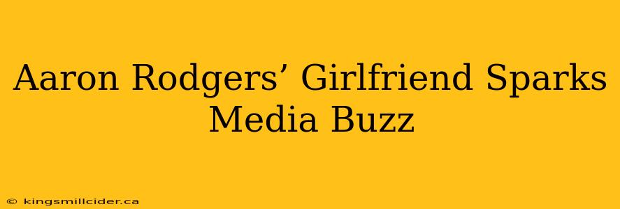 Aaron Rodgers’ Girlfriend Sparks Media Buzz