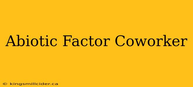 Abiotic Factor Coworker