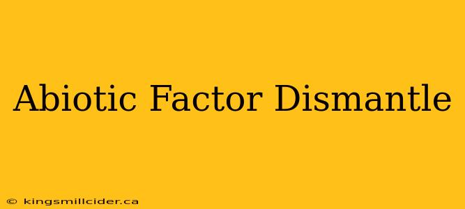 Abiotic Factor Dismantle