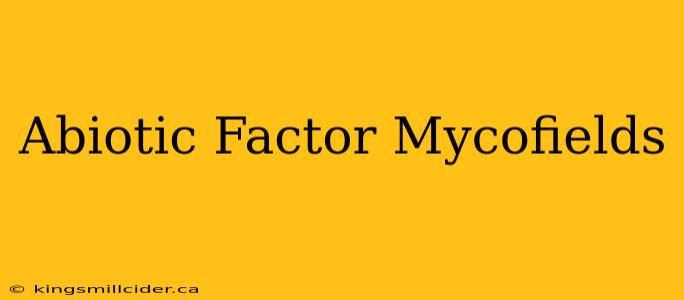 Abiotic Factor Mycofields