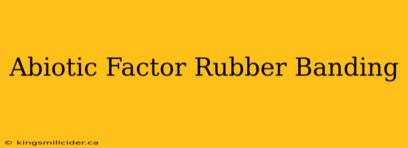 Abiotic Factor Rubber Banding