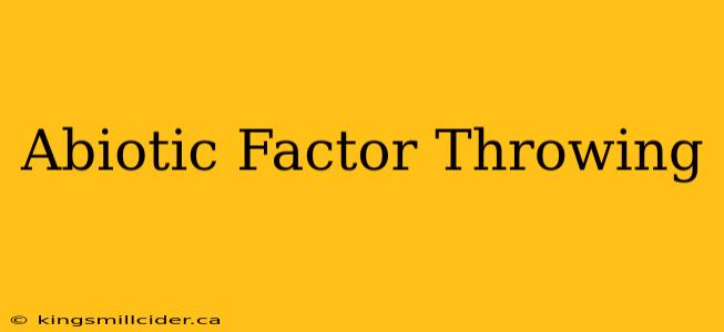 Abiotic Factor Throwing