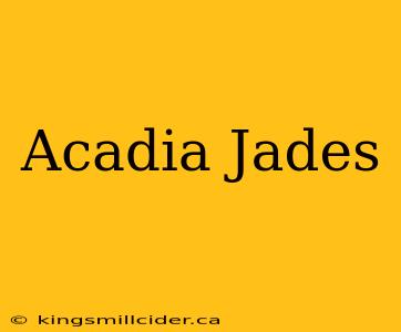 Acadia Jades