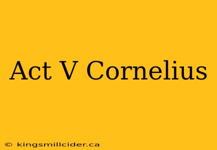 Act V Cornelius