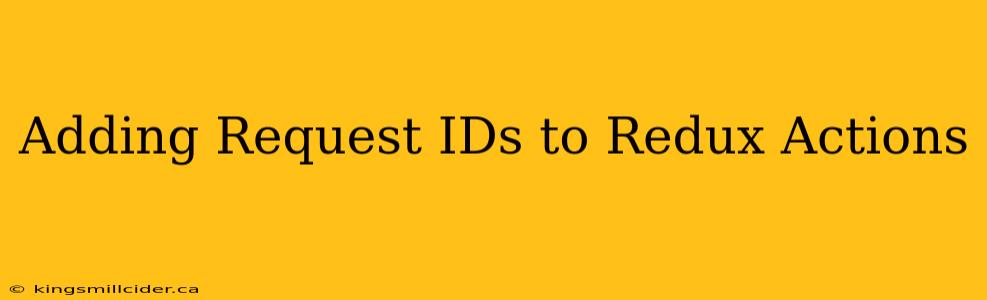 Adding Request IDs to Redux Actions