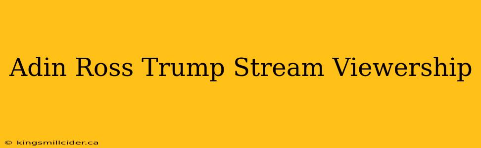 Adin Ross Trump Stream Viewership