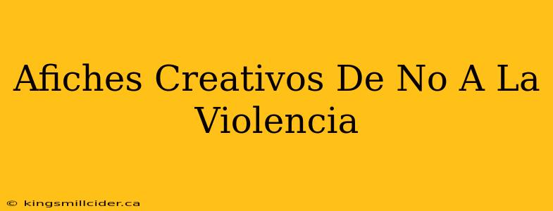 Afiches Creativos De No A La Violencia