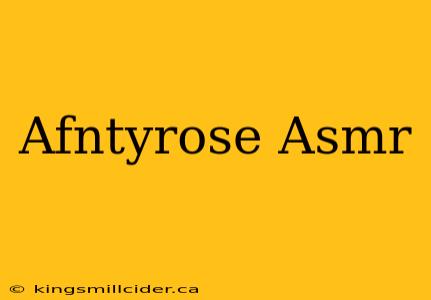 Afntyrose Asmr