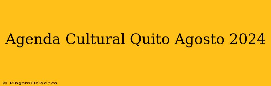 Agenda Cultural Quito Agosto 2024