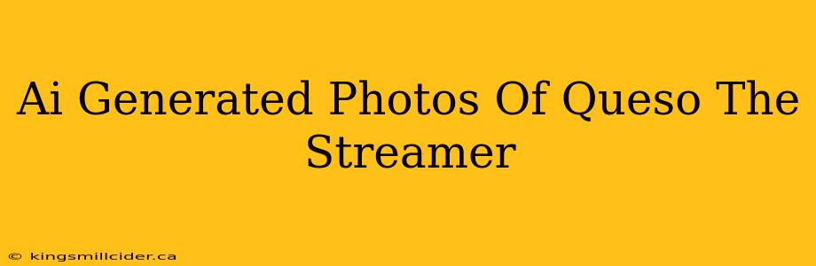 Ai Generated Photos Of Queso The Streamer