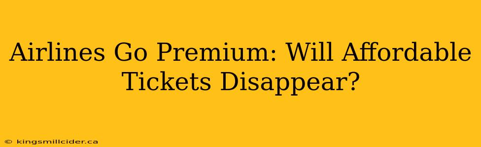 Airlines Go Premium: Will Affordable Tickets Disappear?