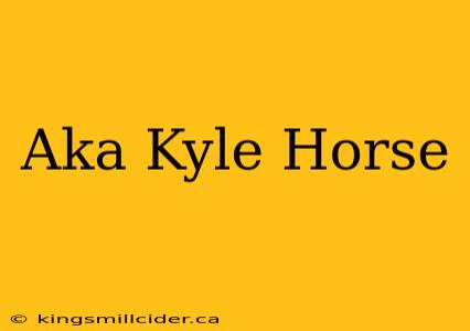 Aka Kyle Horse