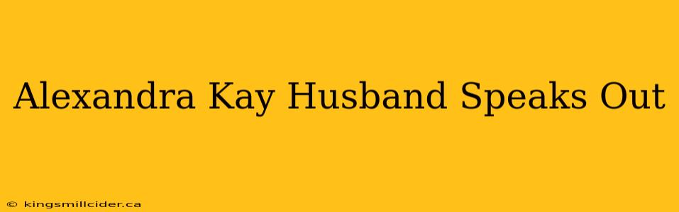 Alexandra Kay Husband Speaks Out