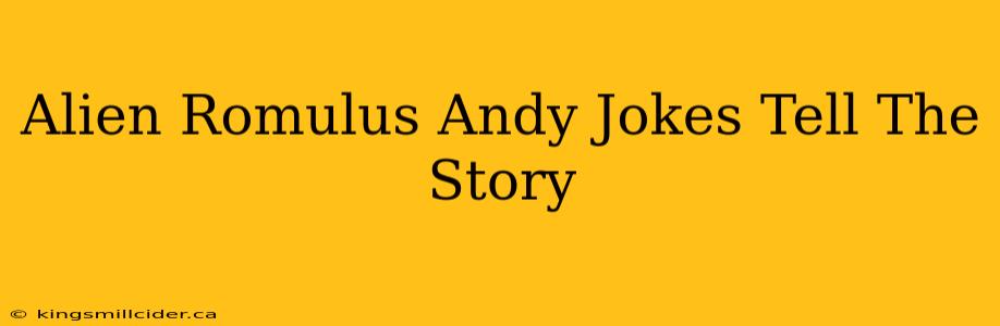 Alien Romulus Andy Jokes Tell The Story