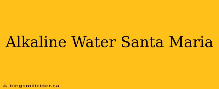 Alkaline Water Santa Maria