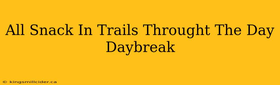 All Snack In Trails Throught The Day Daybreak