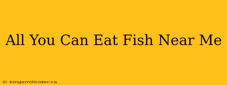 All You Can Eat Fish Near Me