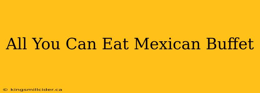 All You Can Eat Mexican Buffet