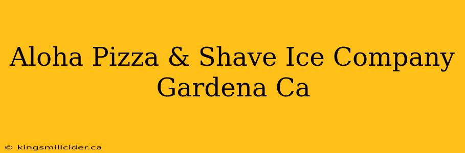 Aloha Pizza & Shave Ice Company Gardena Ca