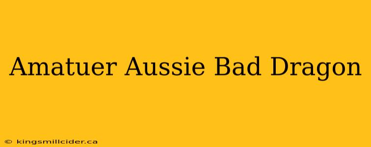 Amatuer Aussie Bad Dragon