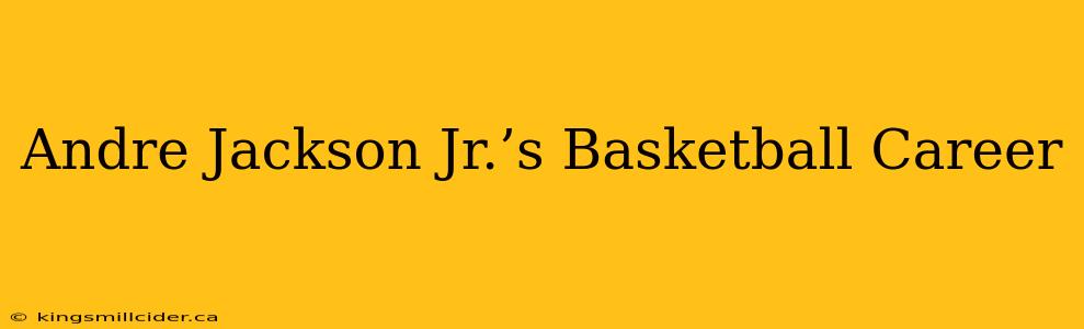Andre Jackson Jr.’s Basketball Career