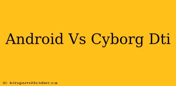 Android Vs Cyborg Dti