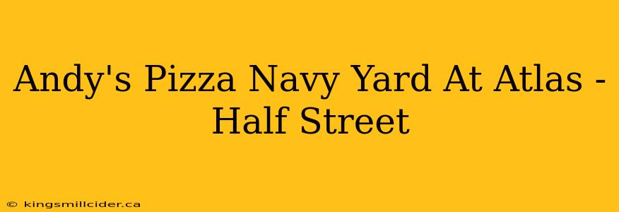 Andy's Pizza Navy Yard At Atlas - Half Street