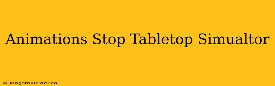 Animations Stop Tabletop Simualtor