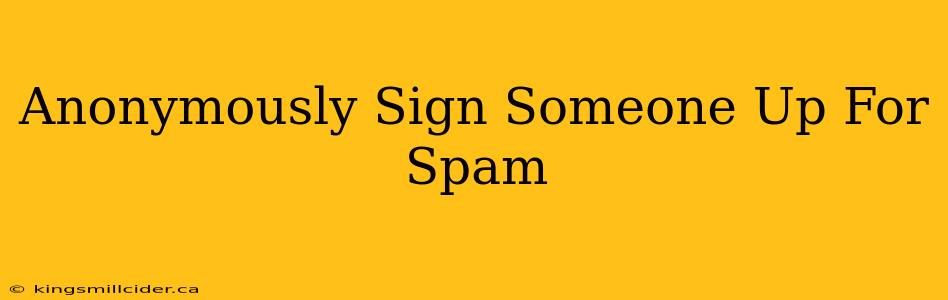 Anonymously Sign Someone Up For Spam