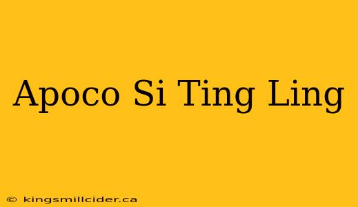 Apoco Si Ting Ling