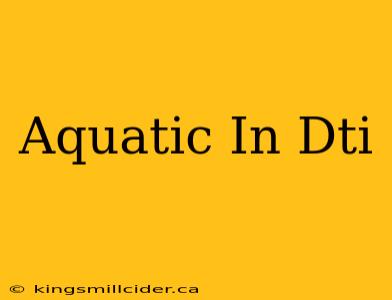 Aquatic In Dti