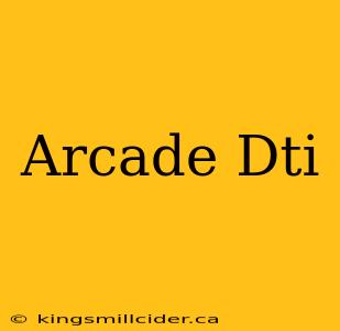 Arcade Dti