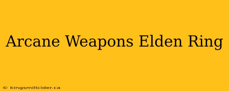 Arcane Weapons Elden Ring