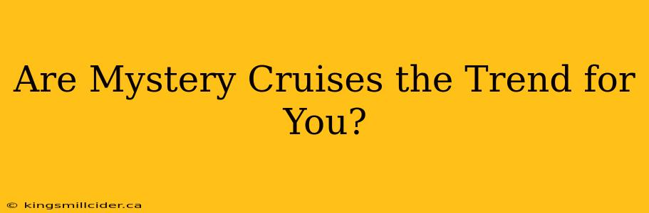 Are Mystery Cruises the Trend for You?